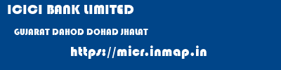ICICI BANK LIMITED  GUJARAT DAHOD DOHAD JHALAT  micr code